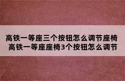 高铁一等座三个按钮怎么调节座椅 高铁一等座座椅3个按钮怎么调节